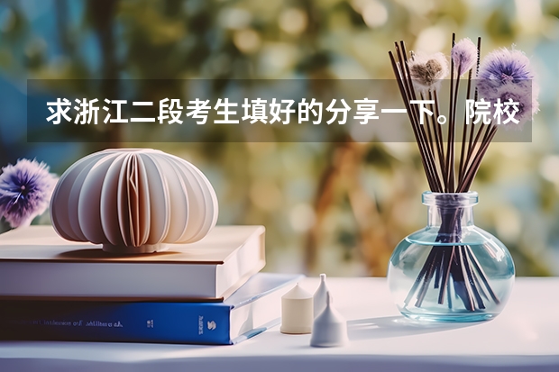 求浙江二段考生填好的分享一下。院校怎么填，专业怎么填上去！！在线等，急。。。