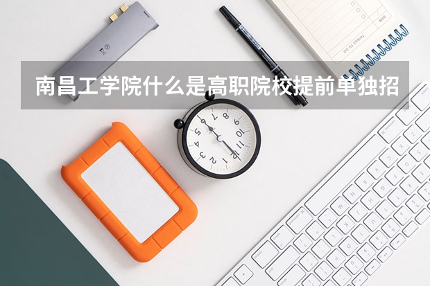 南昌工学院什么是高职院校提前单独招生?