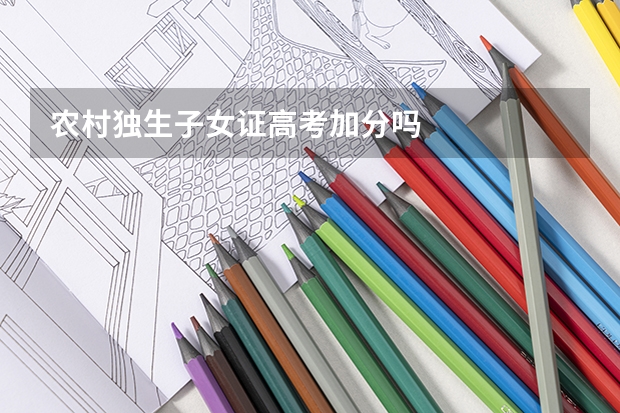 农村独生子女证高考加分吗
