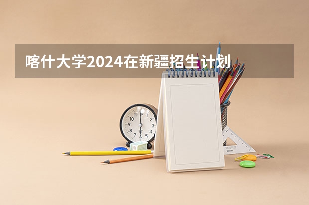 喀什大学2024在新疆招生计划