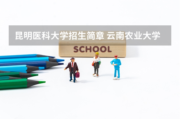 昆明医科大学招生简章 云南农业大学录取分数线