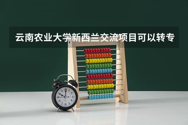 云南农业大学新西兰交流项目可以转专业吗