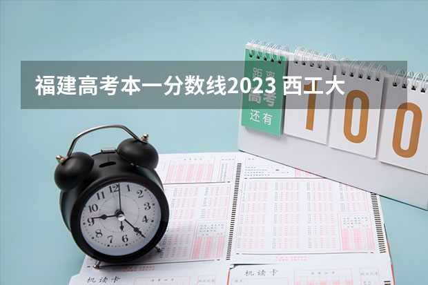 福建高考本一分数线2023 西工大分数线2023高考