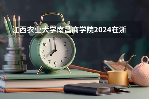 江西农业大学南昌商学院2024在浙江招生计划