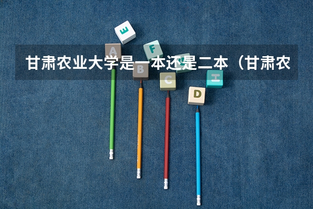 甘肃农业大学是一本还是二本（甘肃农业大学是几本）