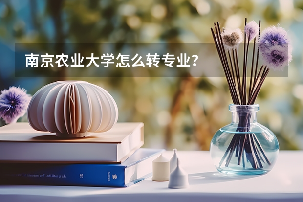 南京农业大学怎么转专业？