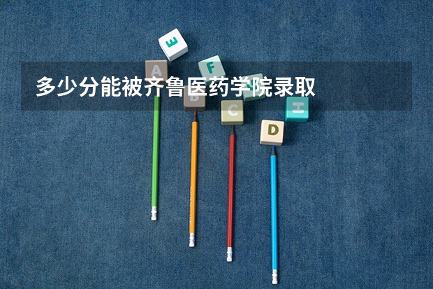 多少分能被齐鲁医药学院录取