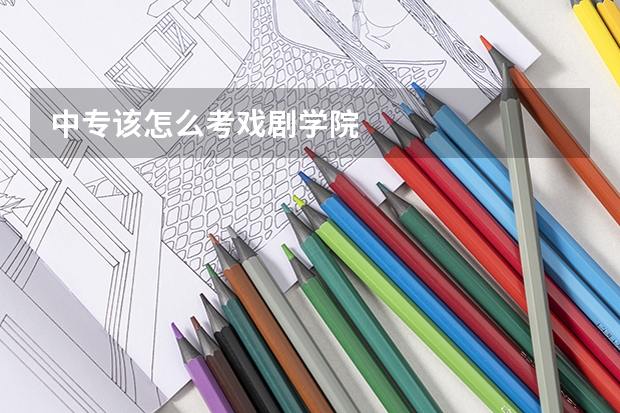 中专该怎么考戏剧学院