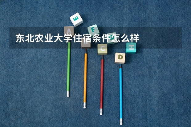 东北农业大学住宿条件怎么样