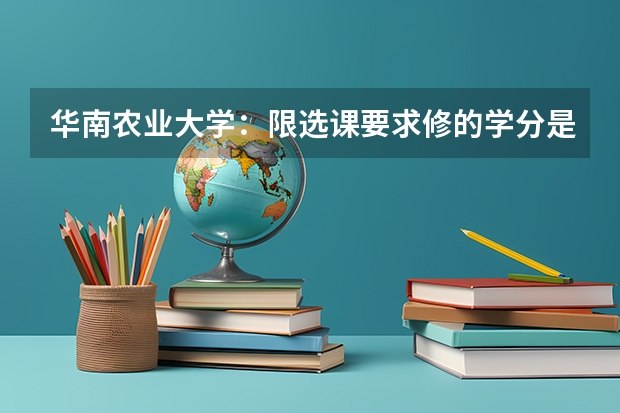 华南农业大学:限选课要求修的学分是多少?大四那年有限选课上吗?