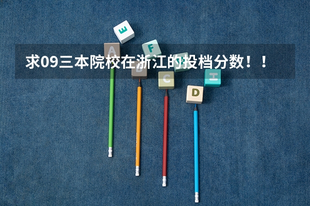 求09三本院校在浙江的投档分数!!急!!!(我是浙江理科生考了460分,请问浙江省内有那几所三本高校可以读,专业是药学和教育类的。)