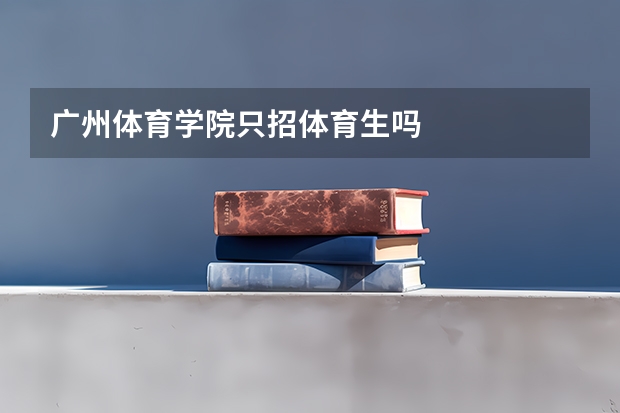 广州体育学院只招体育生吗