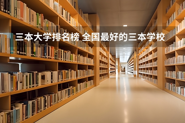 三本大学排名榜 全国最好的三本学校 三本院校排名