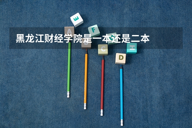 黑龙江财经学院是一本还是二本