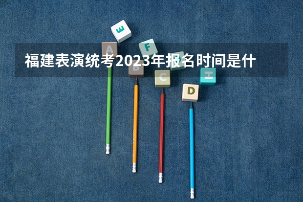 福建表演统考2023年报名时间是什么时候？附报名流程