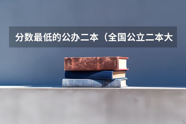 分数最低的公办二本(全国公立二本大学排名及分数线)