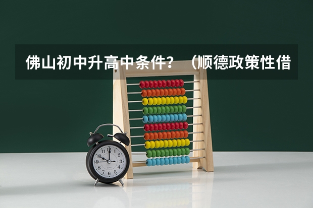 佛山初中升高中条件?(顺德政策性借读生条件)