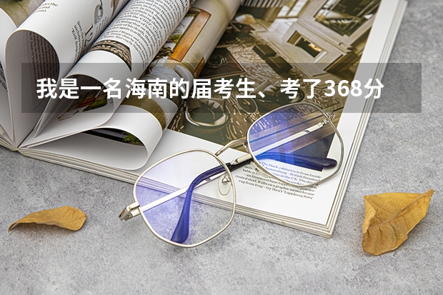 我是一名海南的届考生、考了368分、能上内江职业技术学院么、（内江职业技术学院招生章程）