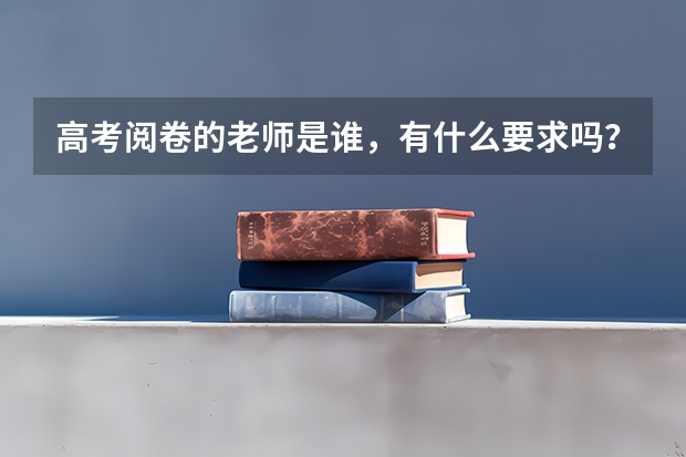 高考阅卷的老师是谁，有什么要求吗？