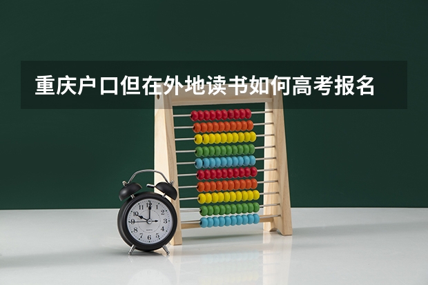 重庆户口但在外地读书如何高考报名