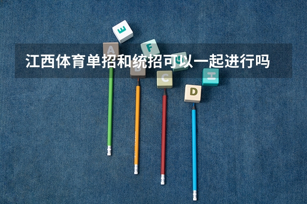 江西体育单招和统招可以一起进行吗