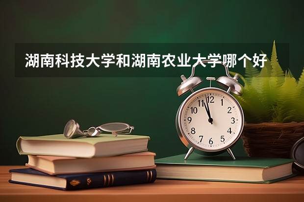 湖南科技大学和湖南农业大学哪个好