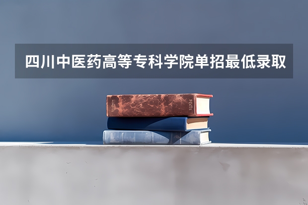 四川中医药高等专科学院单招最低录取分数线（皮肤护理专科学校录取分数线）