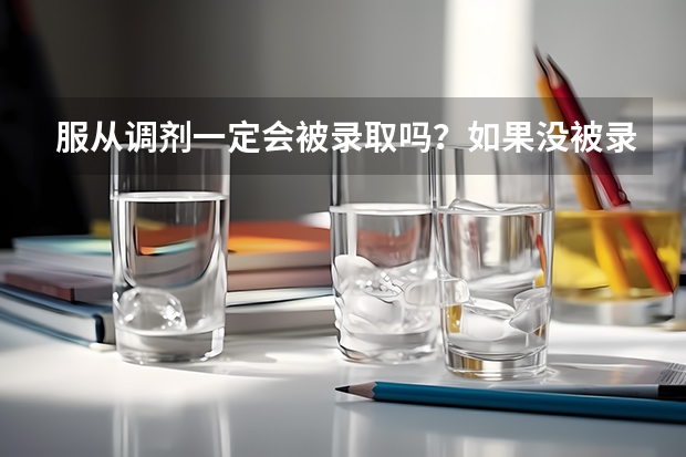 服从调剂一定会被录取吗？如果没被录取，后几个志愿还会录取吗？