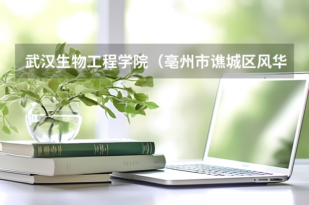 武汉生物工程学院(亳州市谯城区风华小学录取名单分数线)