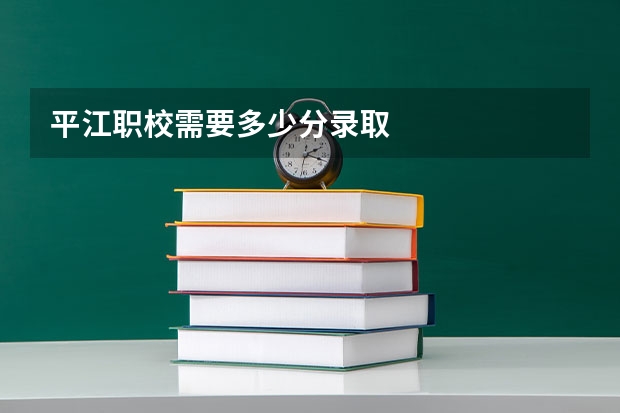 平江职校需要多少分录取
