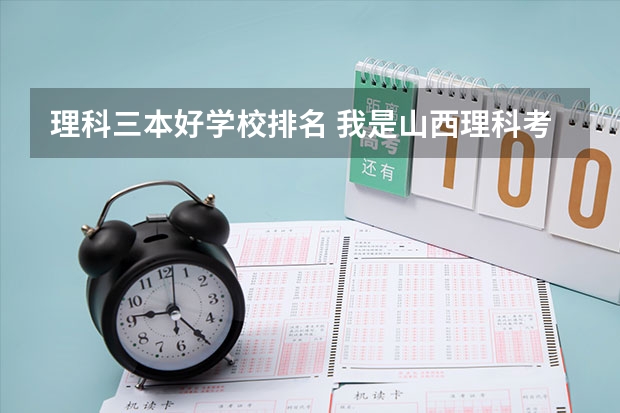 理科三本好学校排名 我是山西理科考生,今年457,推荐几个三本可以上的。谢谢