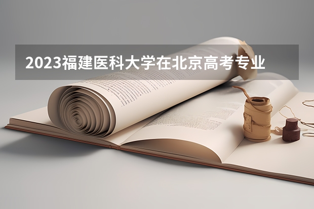 2023福建医科大学在北京高考专业计划招生多少人