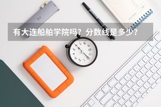有大连船舶学院吗？分数线是多少？