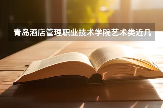 青岛酒店管理职业技术学院艺术类近几年录取分数线汇总 青岛远洋船员职业学院录取分数线