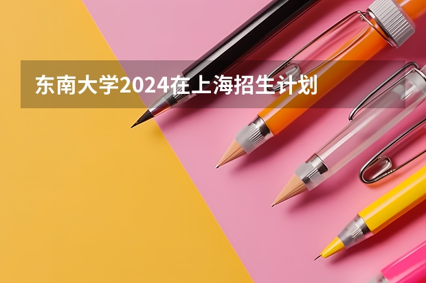 东南大学2024在上海招生计划