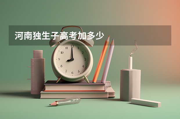 河南独生子高考加多少