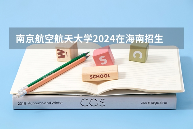 南京航空航天大学2024在海南招生计划