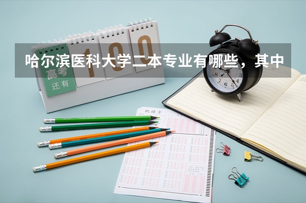 哈尔滨医科大学二本专业有哪些，其中哪些专业更好一些，分数都是多少