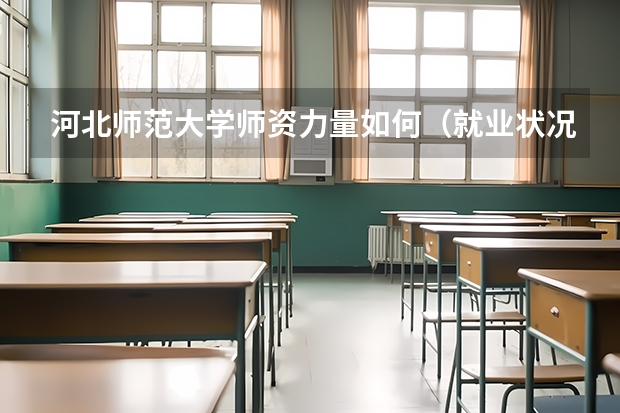 河北师范大学师资力量如何（就业状况介绍）