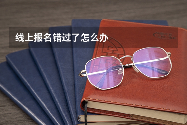 线上报名错过了怎么办
