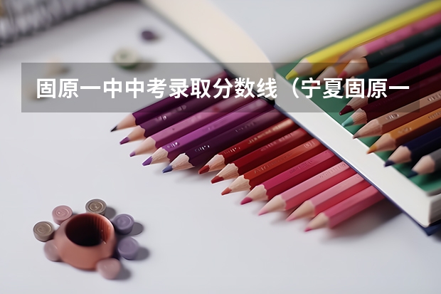 固原一中中考录取分数线（宁夏固原一中录取分数线）