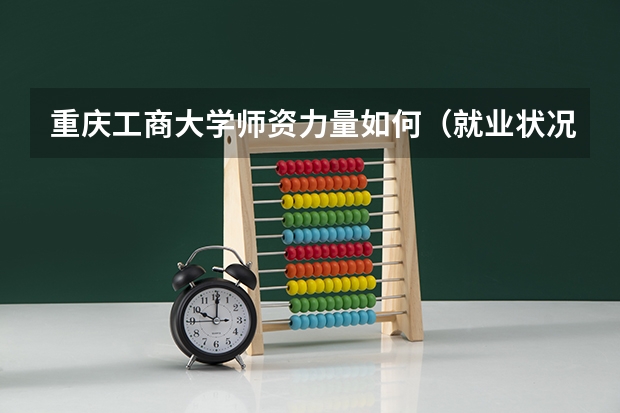 重庆工商大学师资力量如何（就业状况介绍）