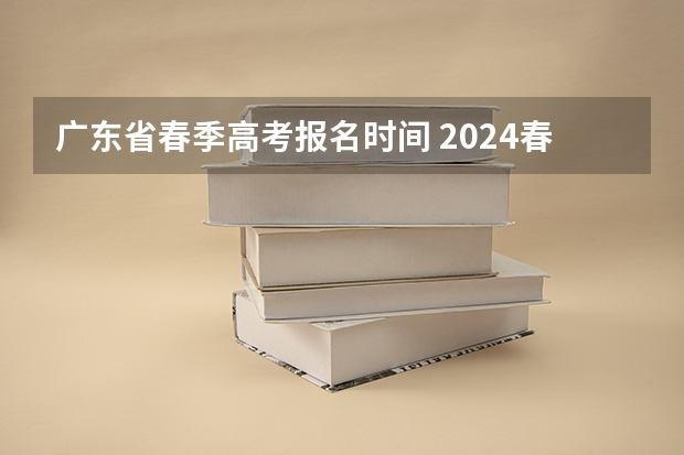 广东省春季高考报名时间 2024春季高考报名时间