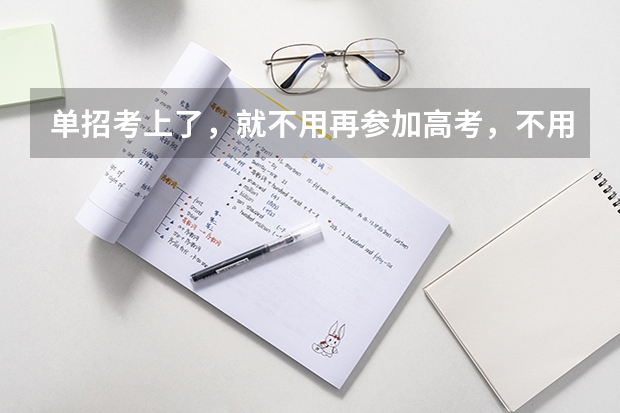 单招考上了,就不用再参加高考,不用去学校了吗?