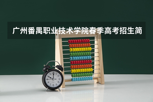 广州番禺职业技术学院春季高考招生简章 广州科技贸易职业学院春季高考招生计划