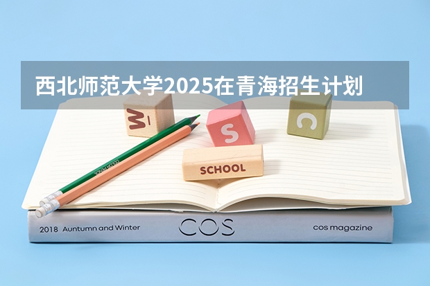 西北师范大学2025在青海招生计划预测
