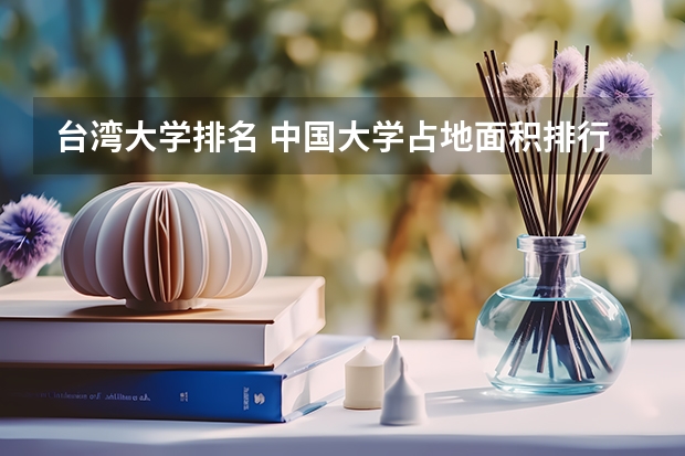 台湾大学排名 中国大学占地面积排行榜
