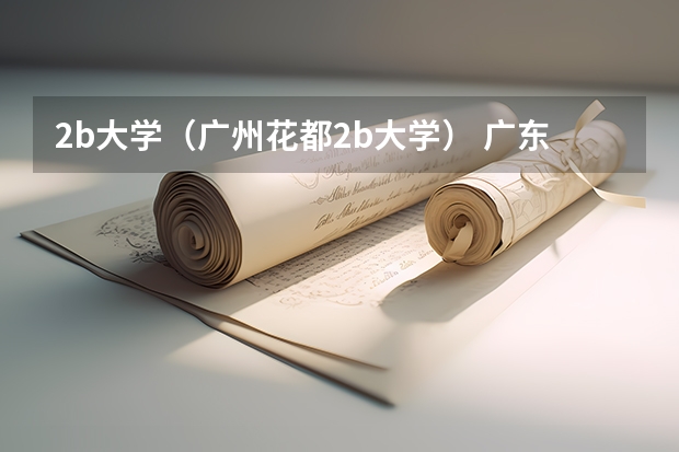 2b大学(广州花都2b大学) 广东2b大学排名(广东2B院校排名)