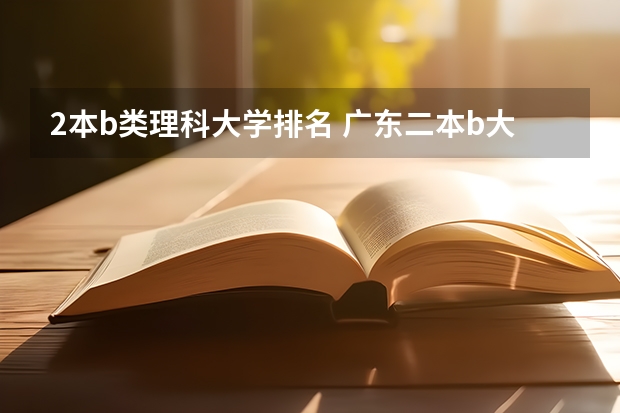 2本b类理科大学排名 广东二本b大学排名(广东二本b类大学排名)