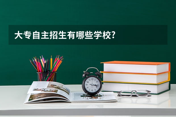 大专自主招生有哪些学校?